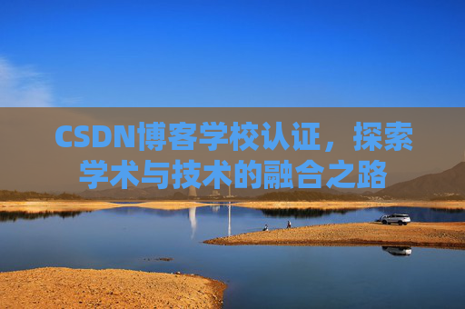 CSDN博客学校认证,探索学术与技术的融合之路