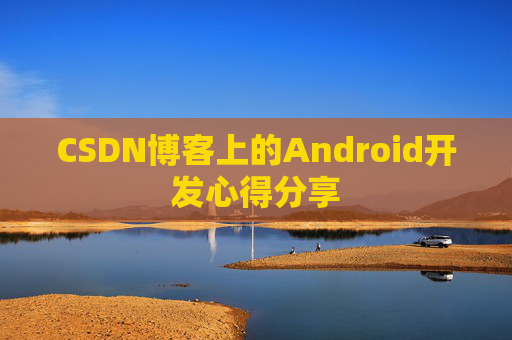 CSDN博客上的Android开发心得分享
